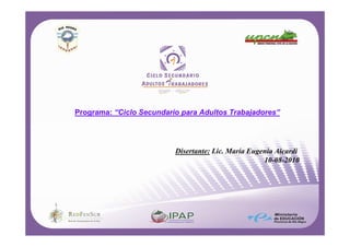 Programa: “Ciclo Secundario para Adultos Trabajadores”




                          Disertante: Lic. María Eugenia Aicardi
                                                     10-08-2010
 