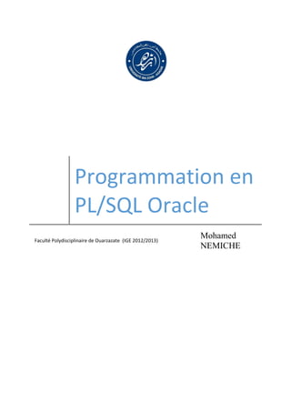 Programmation en
PL/SQL Oracle
Faculté Polydisciplinaire de Ouarzazate (IGE 2012/2013)
Mohamed
NEMICHE
 