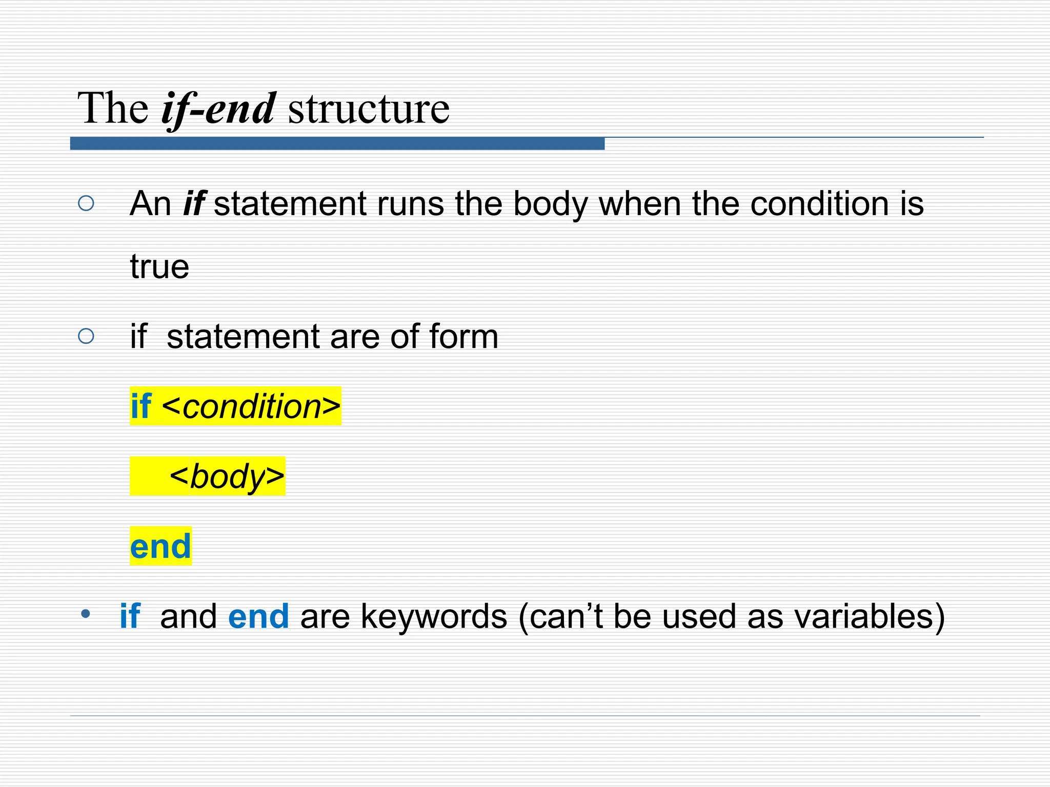 The if-end structure
o An if statement runs the body when the condition is
true
o if statement are of form
if <condition>
<body>
end
• if and end are keywords (can’t be used as variables)
 