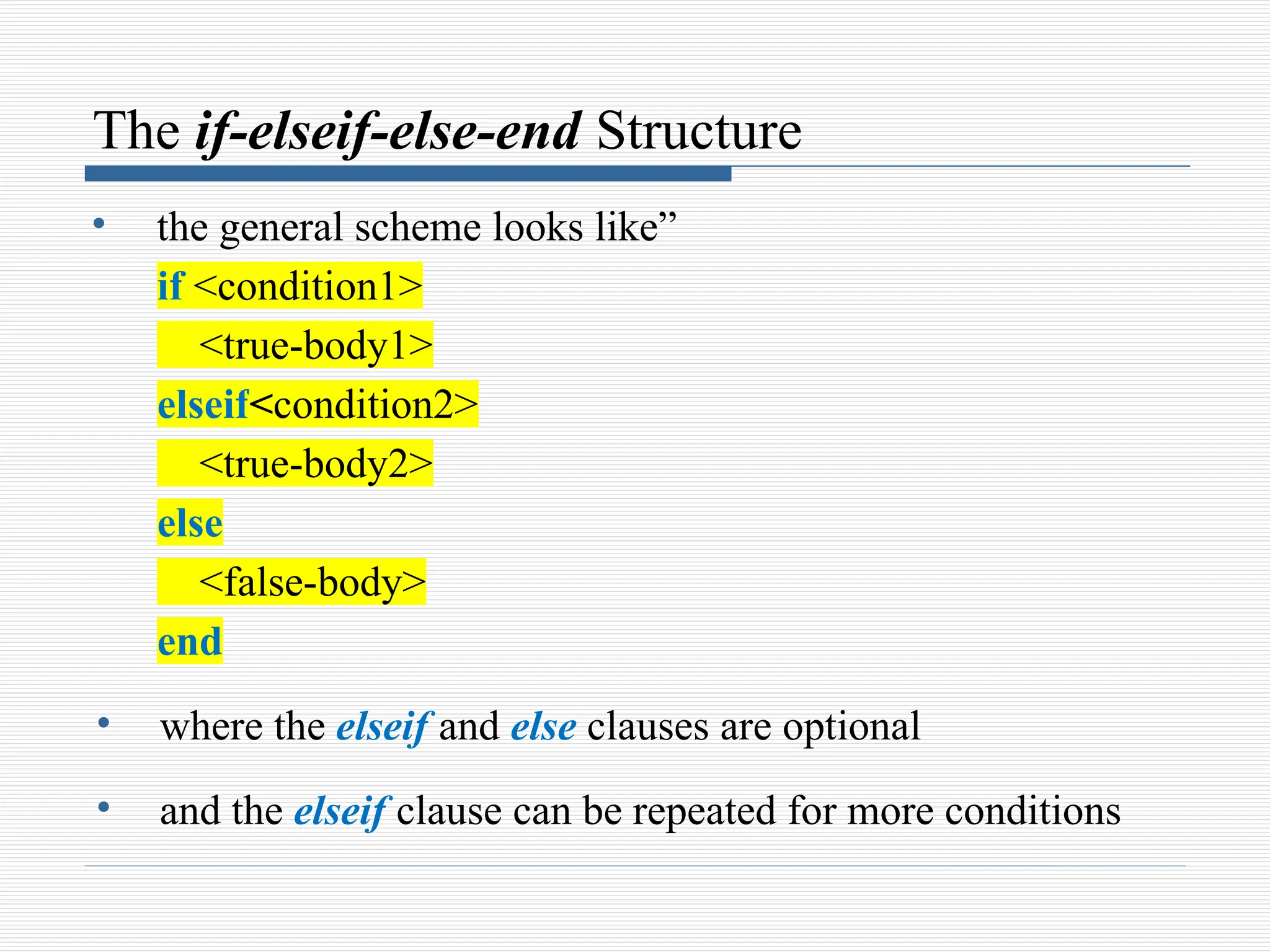 The if-elseif-else-end Structure
• the general scheme looks like”
if <condition1>
<true-body1>
elseif<condition2>
<true-body2>
else
<false-body>
end
• where the elseif and else clauses are optional
• and the elseif clause can be repeated for more conditions
 