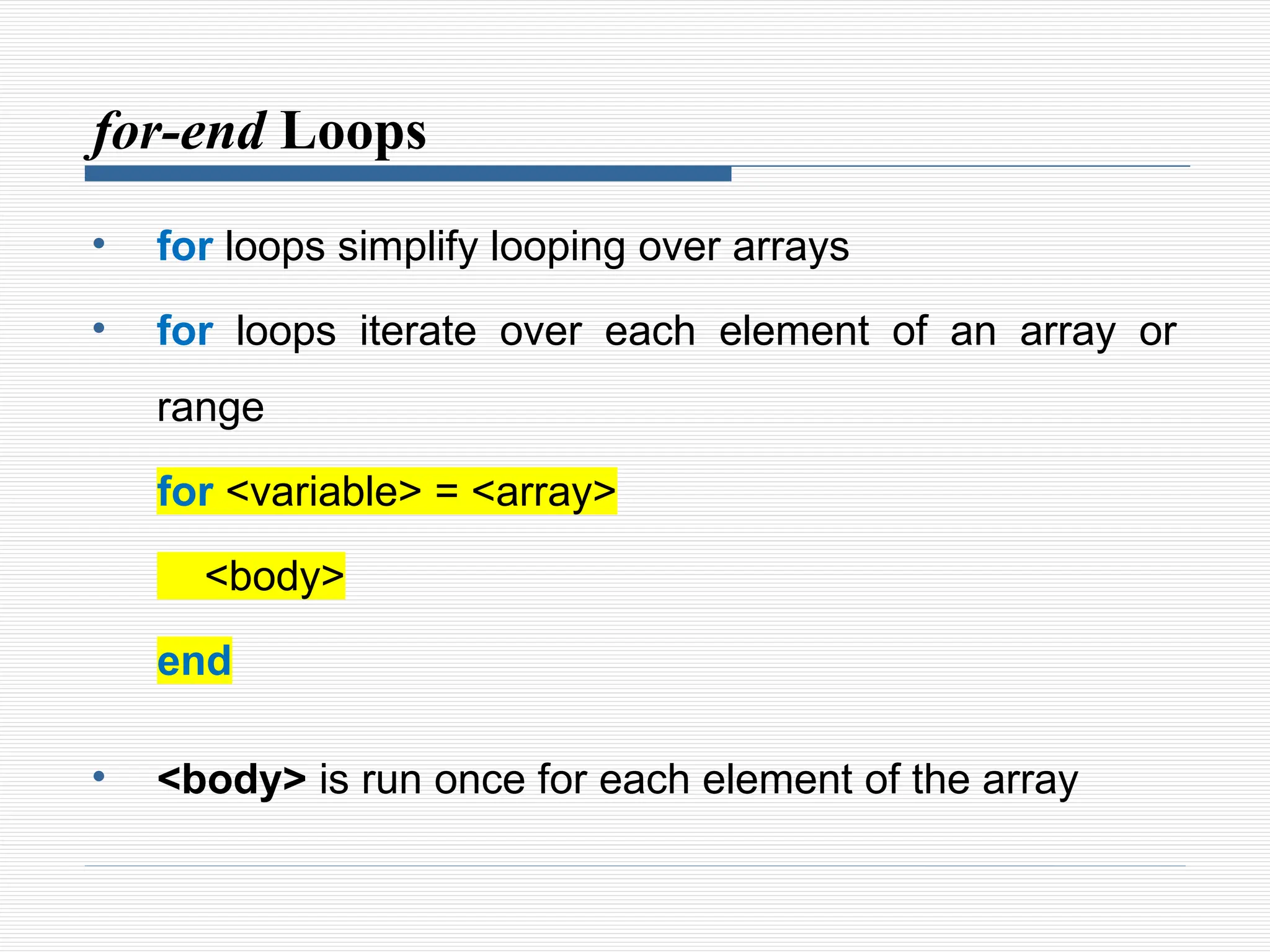 for-end Loops
• for loops simplify looping over arrays
• for loops iterate over each element of an array or
range
for <variable> = <array>
<body>
end
• <body> is run once for each element of the array
 