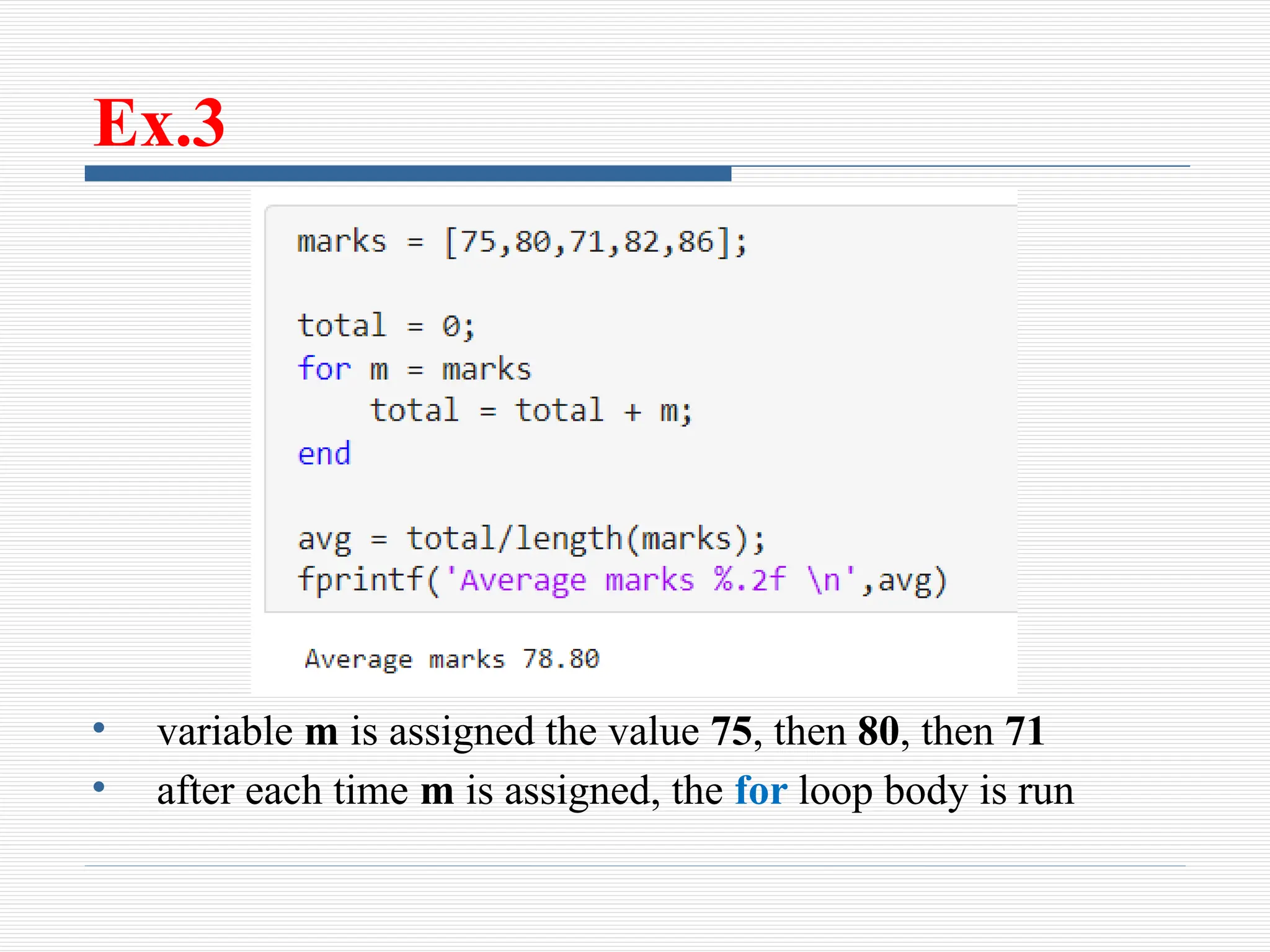 Ex.3
• variable m is assigned the value 75, then 80, then 71
• after each time m is assigned, the for loop body is run
 