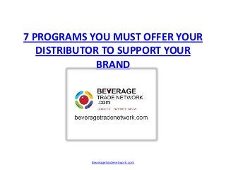 7 PROGRAMS YOU MUST OFFER YOUR
DISTRIBUTOR TO SUPPORT YOUR
BRAND
Beveragetradenetwork.com
 