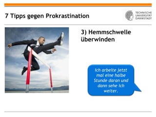 7 Tipps gegen Prokrastination

                          3) Hemmschwelle
                          überwinden



                                 Ich arbeite jetzt
                                  mal eine halbe
                                Stunde daran und
                                   dann sehe ich
                                      weiter.
 