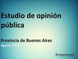 Estudio de opinión 
pública 
Provincia de Buenos Aires 
Agosto 2014 
 