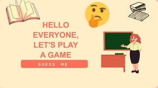 HELLO
EVERYONE,
LET'S PLAY
A GAME
G U E S S M E
 