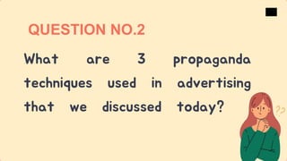 What are 3 propaganda
techniques used in advertising
that we discussed today?
QUESTION NO.2
 