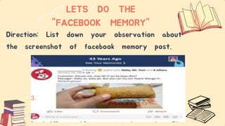 LETS DO THE
"FACEBOOK MEMORY"
Direction: List down your observation about
the screenshot of facebook memory post.
3.
 