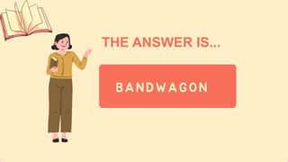 THE ANSWER IS...
BANDWAGON
 