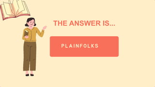 THE ANSWER IS...
P L A I N F O L K S
 