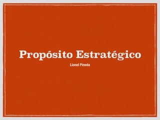 Propósito Estratégico
Lionel Pineda
 