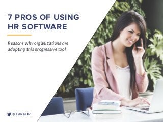 7 PROS OF USING
HR SOFTWARE
Reasons why organizations are
adopting this progressive tool
@CakeHR
 