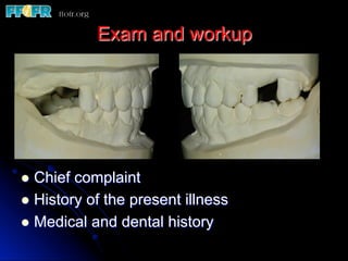 Exam and workup
l  Chief complaint
l  History of the present illness
l  Medical and dental history
 