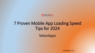 7 Proven Mobile App Loading Speed
Tips for 2024
VelanApps
VelanApps.com
 