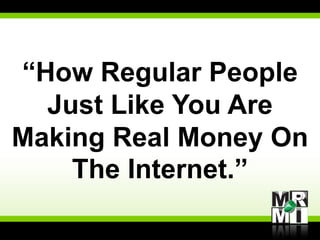 “How Regular People
  Just Like You Are
Making Real Money On
    The Internet.”
 