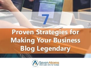 7
Proven Strategies for
Making Your Business
Blog Legendary
 