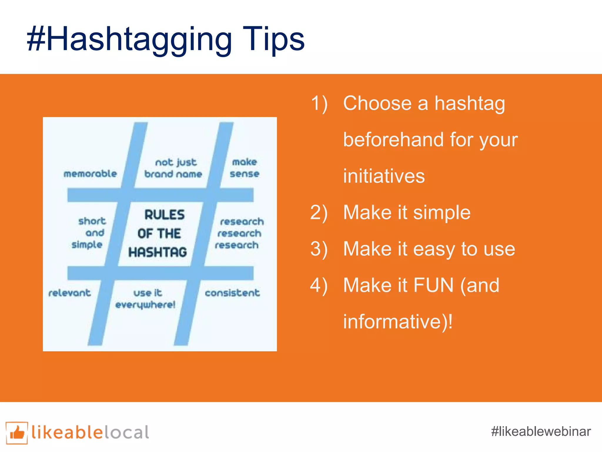 1) Choose a hashtag
beforehand for your
initiatives
2) Make it simple
3) Make it easy to use
4) Make it FUN (and
informative)!
#Hashtagging Tips
#likeablewebinar
 