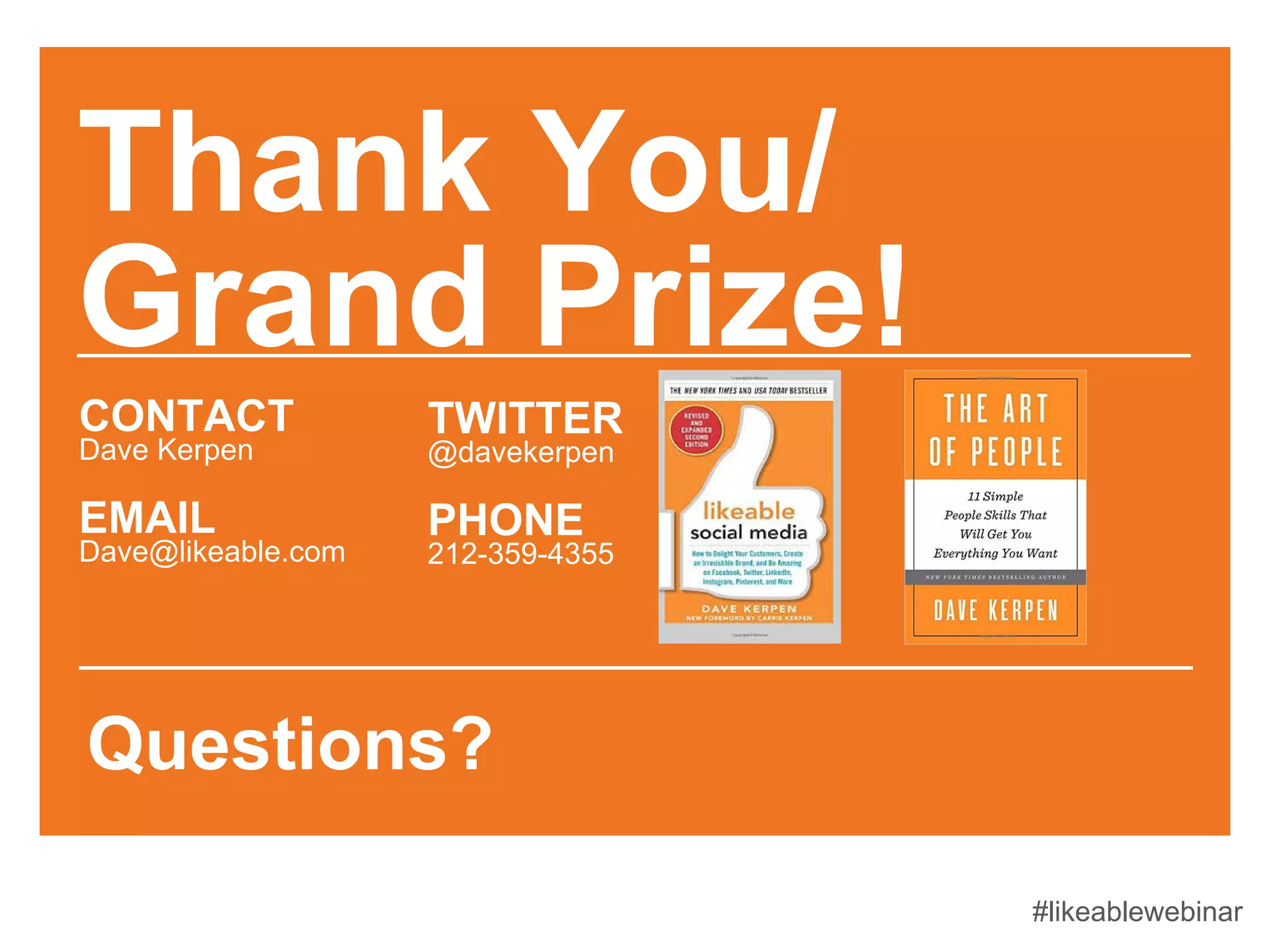 Thank You/
Grand Prize!
CONTACT
Dave Kerpen
EMAIL
Dave@likeable.com
TWITTER
@davekerpen
PHONE
212-359-4355
Questions?
#likeablewebinar
 