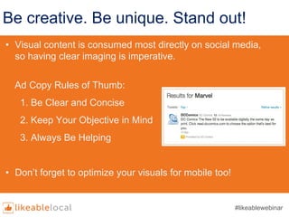 Be creative. Be unique. Stand out!
• Visual content is consumed most directly on social media,
so having clear imaging is ...