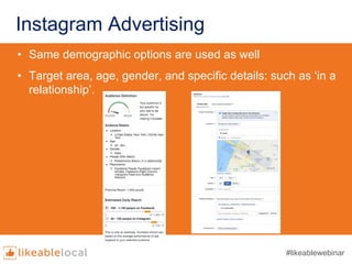Instagram Advertising
#likeablewebinar
• Same demographic options are used as well
• Target area, age, gender, and specifi...