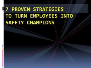 7 PROVEN STRATEGIES  TO TURN EMPLOYEES INTO  SAFETY CHAMPIONS 1 
