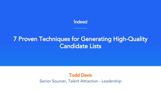 Todd Davis
7 Proven Techniques for Generating High-Quality
Candidate Lists
Senior Sourcer, Talent Attraction - Leadership
 