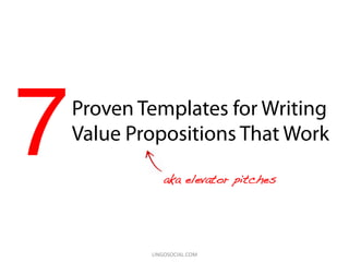 7!Proven Templates for Writing
Value Propositions That Work
aka elevator pitches!
LINGOSOCIAL.COM	
  
 