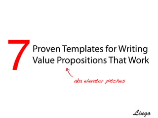 7!
 Proven Templates for Writing
 Value Propositions That Work
             aka elevator pitches!




         LINGOSOCIAL.COM	
  
 