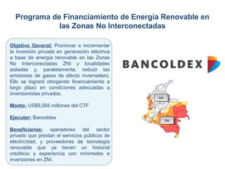 Programa de Financiamiento de Energía Renovable en
las Zonas No Interconectadas
Objetivo General: Promover e incrementar
l...
