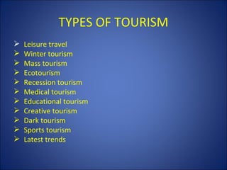 TYPES OF TOURISM
   Leisure travel
   Winter tourism
   Mass tourism
   Ecotourism
   Recession tourism
   Medical tourism
   Educational tourism
   Creative tourism
   Dark tourism
   Sports tourism
   Latest trends
 