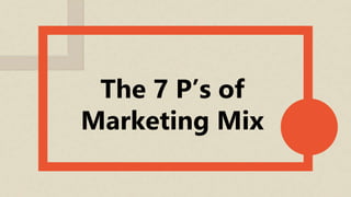 The 7 P’s of
Marketing Mix
 