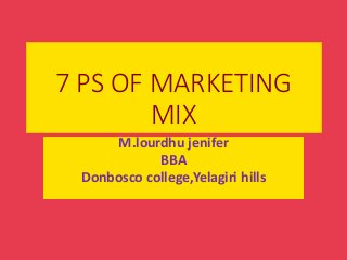 7 PS OF MARKETING
MIX
M.lourdhu jenifer
BBA
Donbosco college,Yelagiri hills
 