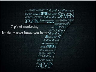 7 p’s of marketing
-let the market know you better
 