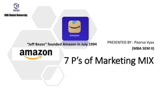 7 P’s of Marketing MIX
PRESENTED BY : Poorva Vyas
(MBA SEM II)
“Jeff Bezos” founded Amazon in July 1994
 