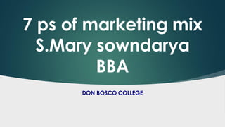 7 ps of marketing mix
S.Mary sowndarya
BBA
DON BOSCO COLLEGE
 