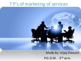 7 P’s of marketing of services
Made by :Vijay Dewani
P.G.D.M. - 3rd sem.
 