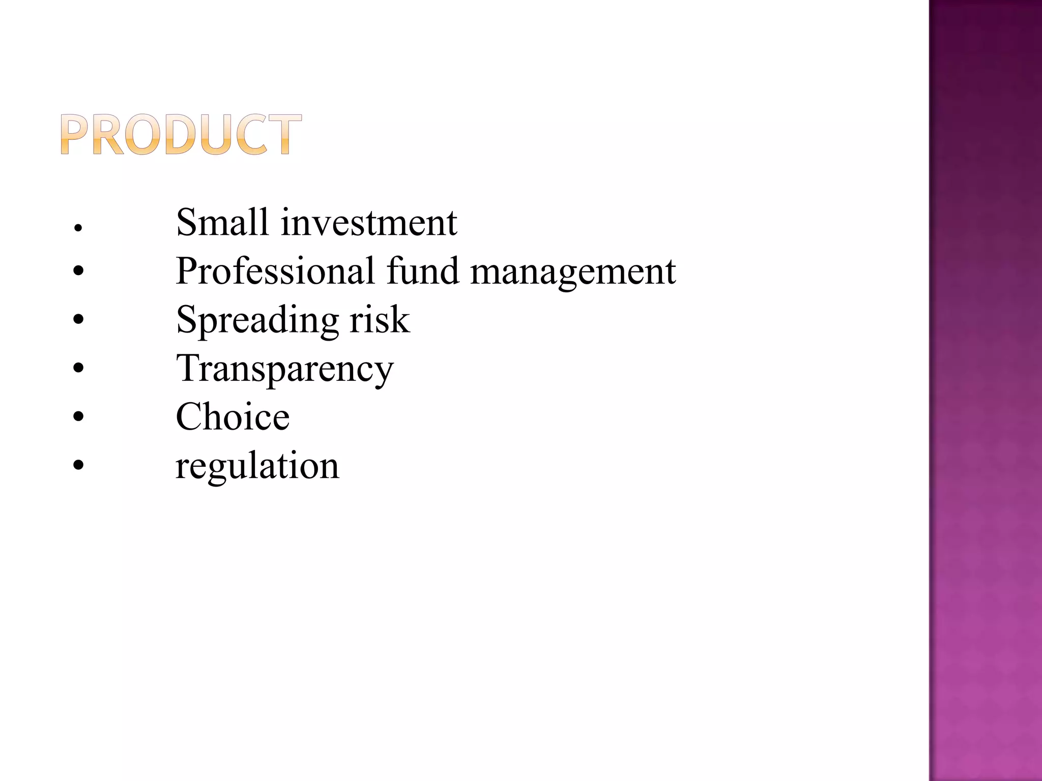 •   Small investment
•   Professional fund management
•   Spreading risk
•   Transparency
•   Choice
•   regulation
 
