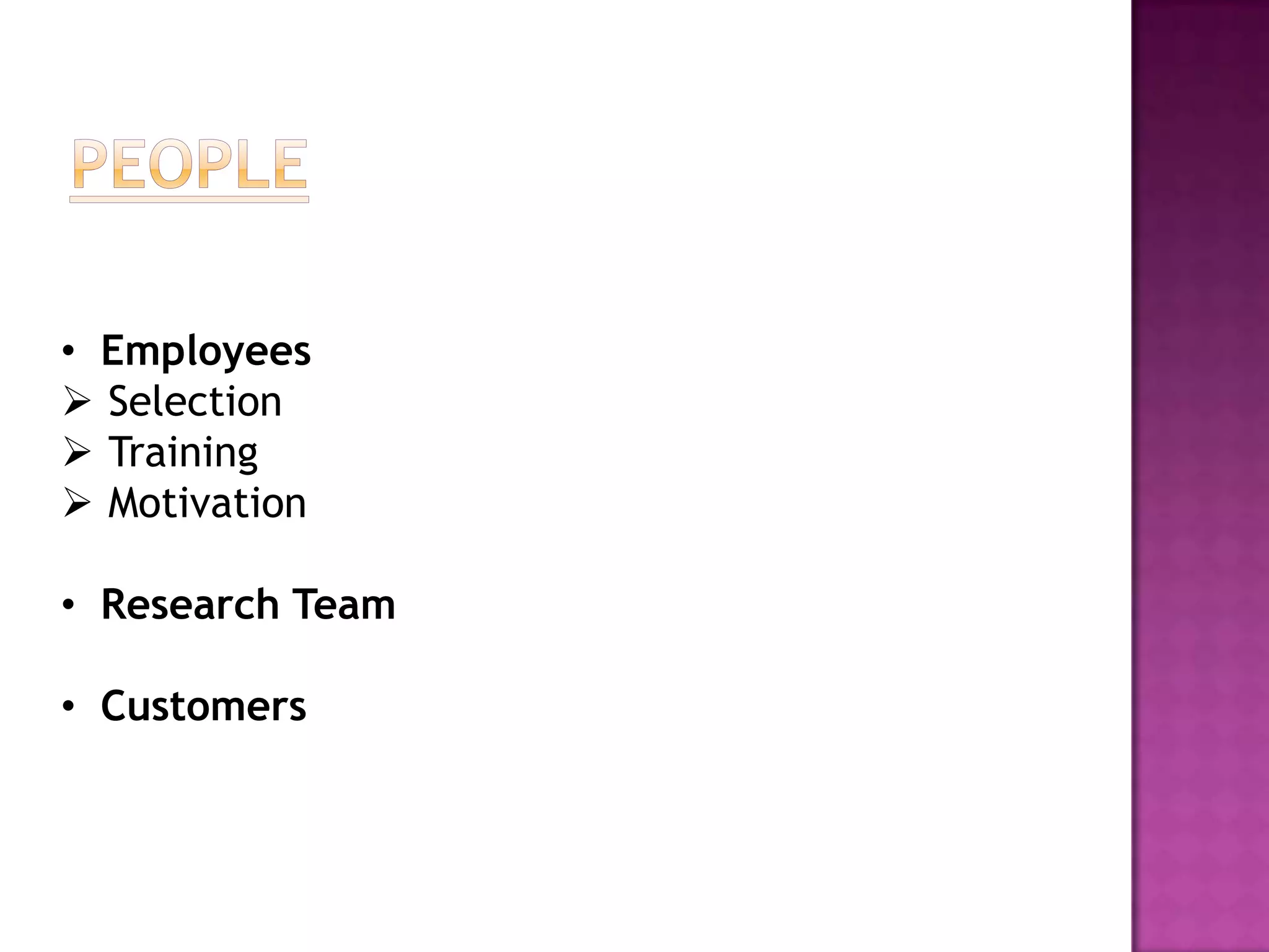 • Employees
 Selection
 Training
 Motivation

• Research Team

• Customers
 