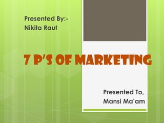 Presented By:-
Nikita Raut




7 P’s of Marketing

                 Presented To,
                 Mansi Ma’am
 