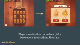 Player’s motivation: more lock picks.
Developer’s motivation: Show ads.
Game: King of Thieves
 
