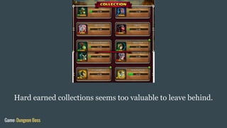 Hard earned collections seems too valuable to leave behind.
Game: Dungeon Boss
 