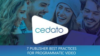 7 PUBLISHER BEST PRACTICES
FOR PROGRAMMATIC VIDEO
 
