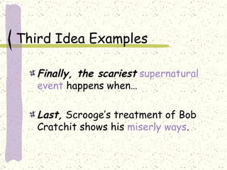 Third Idea Examples Finally, the scariest   supernatural event  happens when… Last,  Scrooge’s treatment of Bob Cratchit shows his  miserly ways . 