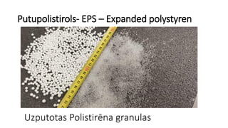 Putupolistirols- EPS – Expanded polystyren
Uzputotas Polistirēna granulas
 
