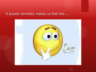 A puzzle normally makes us feel like……

 