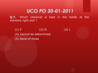 Q.7. Which chemical is kept in the bottle at the
extreme right end ?
(1) P

(2) N

(4) Cannot be determined
(5) None of these

(3) L

 