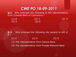 Q.2. Who amongst the following is the representative
from Oriental Bank of Commerce ?
(1) A
(4) G

Q.3.
B?

(2) C
(5) D

(3) H

Who amongst the following sits second to left of

(1) C

(2) H

(5) G

(3) The representative from Canara Bank
(4) The representative from Punjab National Bank

 