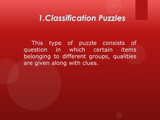 This type of puzzle consists of
question
in
which
certain
items
belonging to different groups, qualities
are given along with clues.

 