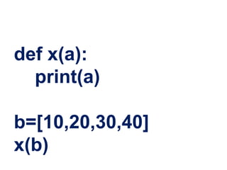 def x(a):
print(a)
b=[10,20,30,40]
x(b)
 