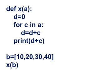 def x(a):
d=0
for c in a:
d=d+c
print(d+c)
b=[10,20,30,40]
x(b)
 